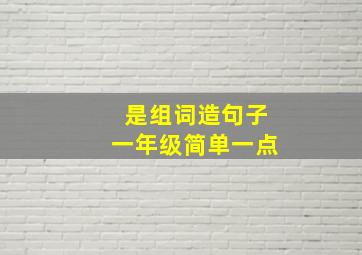 是组词造句子一年级简单一点