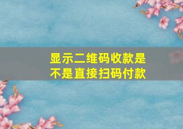 显示二维码收款是不是直接扫码付款