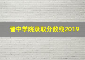 晋中学院录取分数线2019