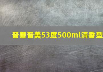 晋善晋美53度500ml清香型