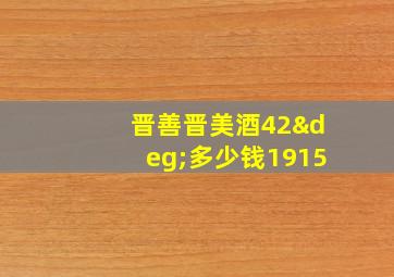 晋善晋美酒42°多少钱1915