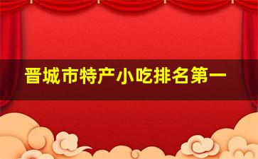 晋城市特产小吃排名第一