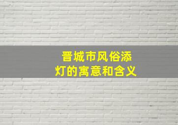 晋城市风俗添灯的寓意和含义