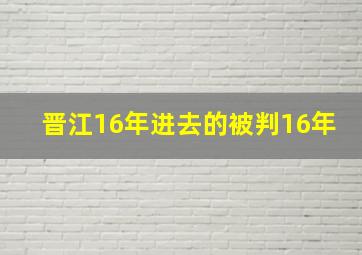 晋江16年进去的被判16年