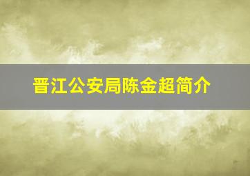 晋江公安局陈金超简介