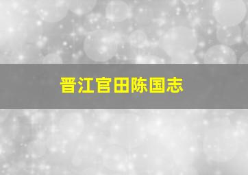 晋江官田陈国志