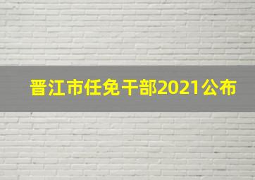 晋江市任免干部2021公布