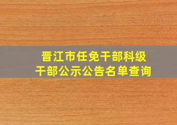 晋江市任免干部科级干部公示公告名单查询