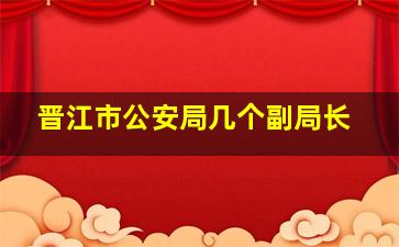 晋江市公安局几个副局长