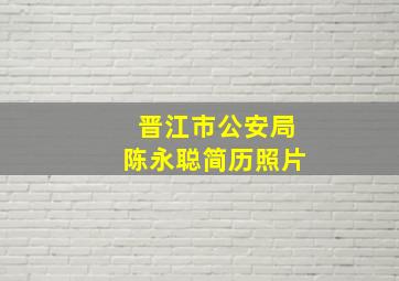 晋江市公安局陈永聪简历照片