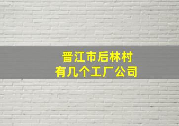 晋江市后林村有几个工厂公司