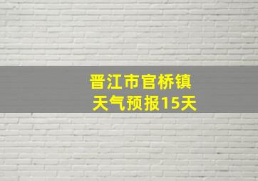 晋江市官桥镇天气预报15天