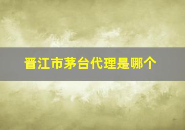 晋江市茅台代理是哪个