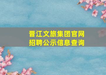 晋江文旅集团官网招聘公示信息查询