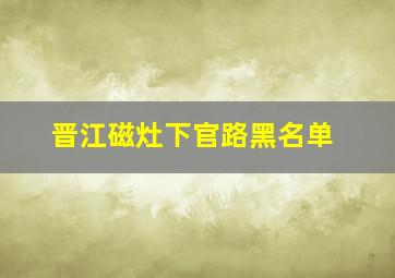 晋江磁灶下官路黑名单