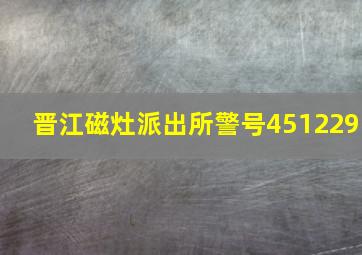 晋江磁灶派出所警号451229