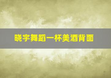 晓宇舞蹈一杯美酒背面