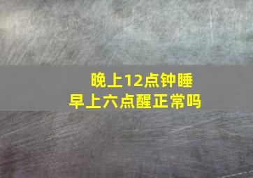 晚上12点钟睡早上六点醒正常吗