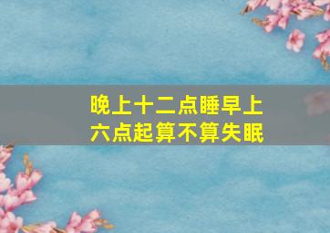 晚上十二点睡早上六点起算不算失眠