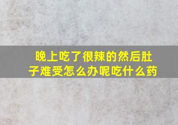 晚上吃了很辣的然后肚子难受怎么办呢吃什么药