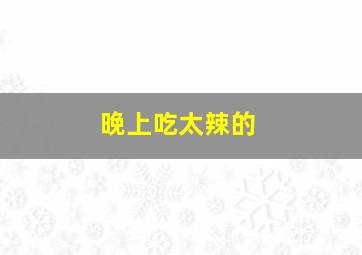 晚上吃太辣的