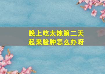 晚上吃太辣第二天起来脸肿怎么办呀