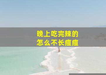 晚上吃完辣的怎么不长痘痘