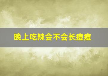 晚上吃辣会不会长痘痘