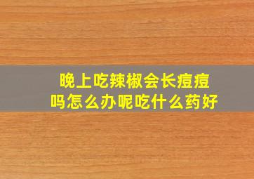 晚上吃辣椒会长痘痘吗怎么办呢吃什么药好