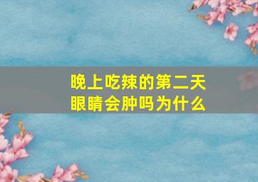 晚上吃辣的第二天眼睛会肿吗为什么