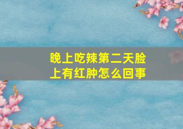 晚上吃辣第二天脸上有红肿怎么回事