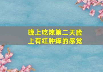 晚上吃辣第二天脸上有红肿痒的感觉