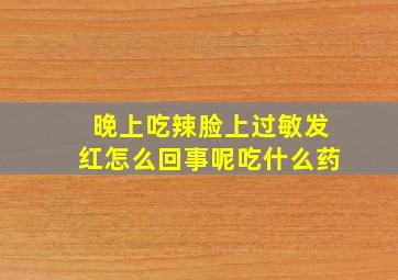 晚上吃辣脸上过敏发红怎么回事呢吃什么药