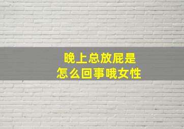 晚上总放屁是怎么回事哦女性