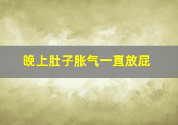 晚上肚子胀气一直放屁