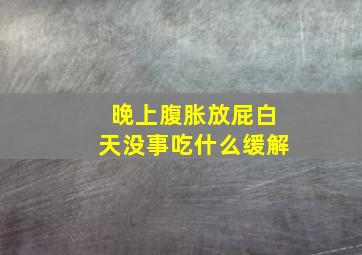 晚上腹胀放屁白天没事吃什么缓解