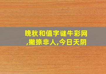 晚秋和值字谜牛彩网,撇捺非人,今日天阴