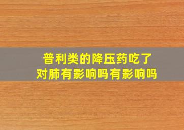 普利类的降压药吃了对肺有影响吗有影响吗