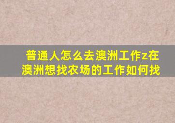 普通人怎么去澳洲工作z在澳洲想找农场的工作如何找