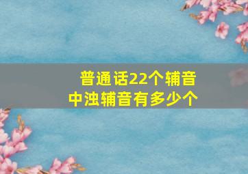 普通话22个辅音中浊辅音有多少个