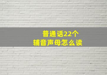 普通话22个辅音声母怎么读