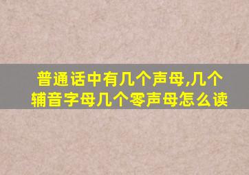 普通话中有几个声母,几个辅音字母几个零声母怎么读