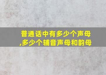 普通话中有多少个声母,多少个辅音声母和韵母