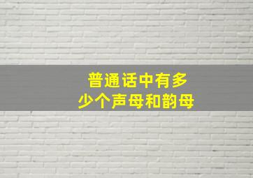 普通话中有多少个声母和韵母