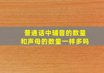 普通话中辅音的数量和声母的数量一样多吗