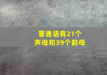 普通话有21个声母和39个韵母