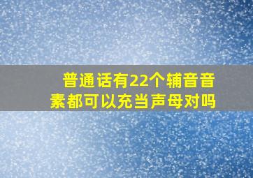 普通话有22个辅音音素都可以充当声母对吗