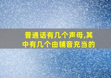 普通话有几个声母,其中有几个由辅音充当的