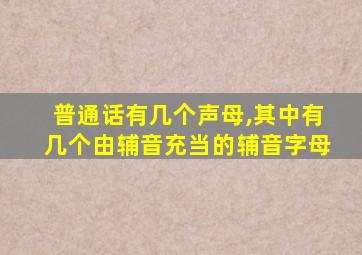 普通话有几个声母,其中有几个由辅音充当的辅音字母