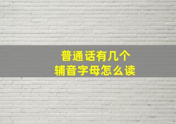 普通话有几个辅音字母怎么读